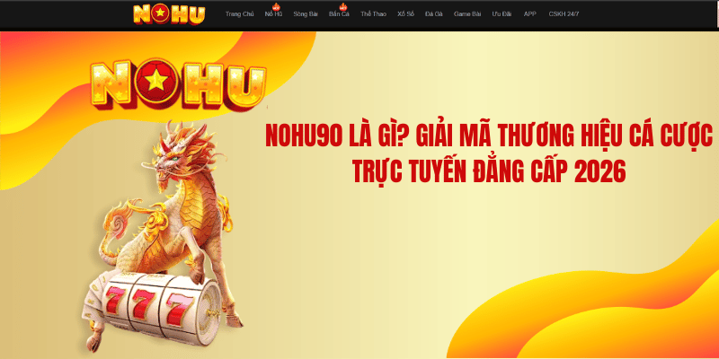 NOHU90 Là Gì? Giải Mã Thương Hiệu Cá Cược Trực Tuyến Đẳng Cấp 2026